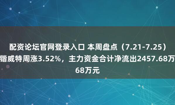 配资论坛官网登录入口 本周盘点（7.21-7.25）：锴威特周涨3.52%，主力资金合计净流出2457.68万元