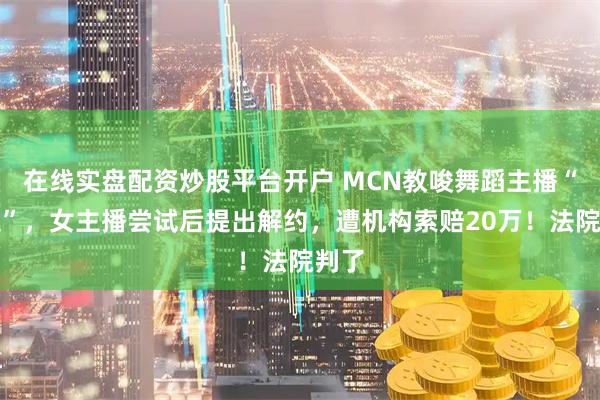 在线实盘配资炒股平台开户 MCN教唆舞蹈主播“擦边”，女主播尝试后提出解约，遭机构索赔20万！法院判了