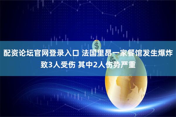 配资论坛官网登录入口 法国里昂一家餐馆发生爆炸致3人受伤 其中2人伤势严重