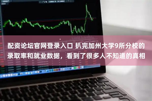 配资论坛官网登录入口 扒完加州大学9所分校的录取率和就业数据，看到了很多人不知道的真相