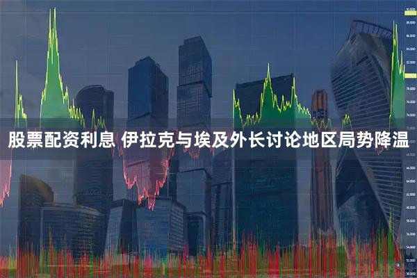 股票配资利息 伊拉克与埃及外长讨论地区局势降温