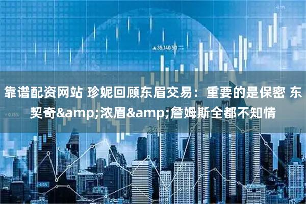靠谱配资网站 珍妮回顾东眉交易：重要的是保密 东契奇&浓眉&詹姆斯全都不知情